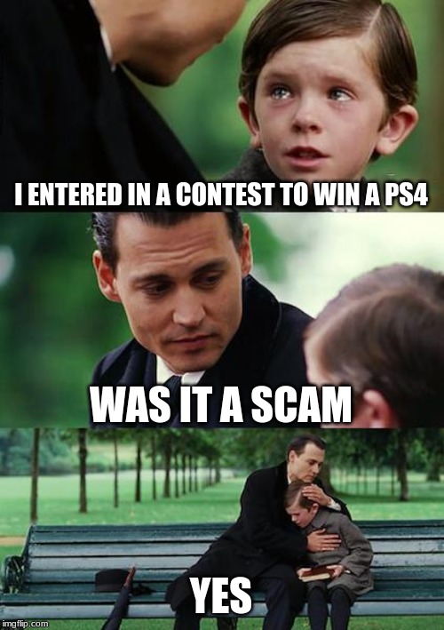Finding Neverland Meme | I ENTERED IN A CONTEST TO WIN A PS4; WAS IT A SCAM; YES | image tagged in memes,finding neverland | made w/ Imgflip meme maker