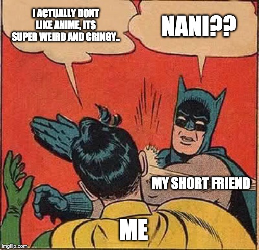 Batman Slapping Robin | I ACTUALLY DONT LIKE ANIME, ITS SUPER WEIRD AND CRINGY.. NANI?? MY SHORT FRIEND; ME | image tagged in memes,batman slapping robin | made w/ Imgflip meme maker