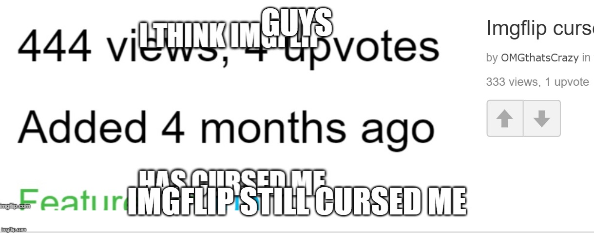 Cursed | GUYS; IMGFLIP STILL CURSED ME | image tagged in lol,funny,fun,cursed,haha,help me | made w/ Imgflip meme maker