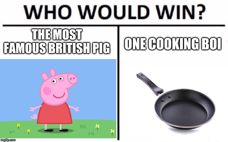 Peppa vs. Frying Pan | THE MOST FAMOUS BRITISH PIG; ONE COOKING BOI | image tagged in peppa pig,frying pan | made w/ Imgflip meme maker