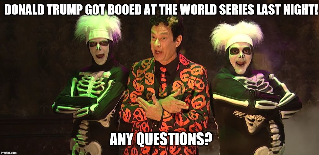 Trump was booed at the World Series | DONALD TRUMP GOT BOOED AT THE WORLD SERIES LAST NIGHT! ANY QUESTIONS? | image tagged in any questions david s pumpkins,donald trump,world series | made w/ Imgflip meme maker