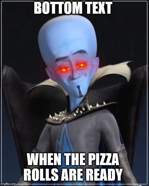 Megamind | BOTTOM TEXT; WHEN THE PIZZA ROLLS ARE READY | image tagged in megamind | made w/ Imgflip meme maker