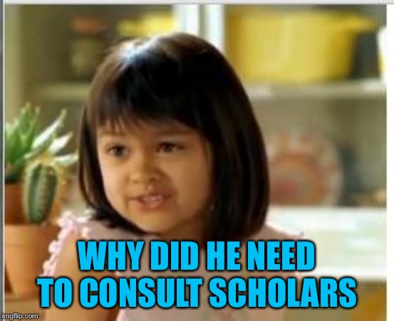 Why not both | WHY DID HE NEED TO CONSULT SCHOLARS | image tagged in why not both | made w/ Imgflip meme maker