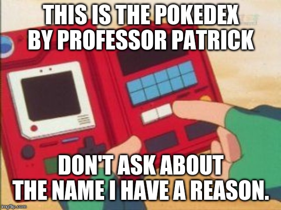Pokedex | THIS IS THE POKEDEX BY PROFESSOR PATRICK; DON'T ASK ABOUT THE NAME I HAVE A REASON. | image tagged in pokedex | made w/ Imgflip meme maker