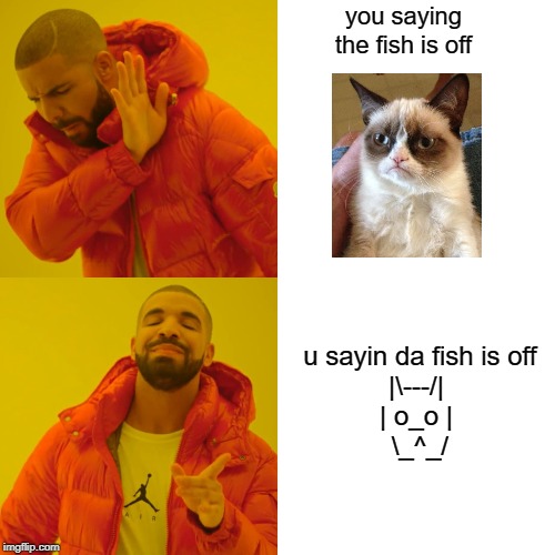 Drake Hotline Bling | you saying the fish is off; u sayin da fish is off
|\---/|
| o_o |
 \_^_/ | image tagged in memes,drake hotline bling | made w/ Imgflip meme maker