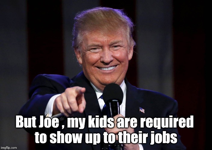 Joe can bite me | But Joe , my kids are required 
to show up to their jobs | image tagged in trump laughing at haters,joe biden,bite in the ass,eat my shorts,traitor,scumbag | made w/ Imgflip meme maker