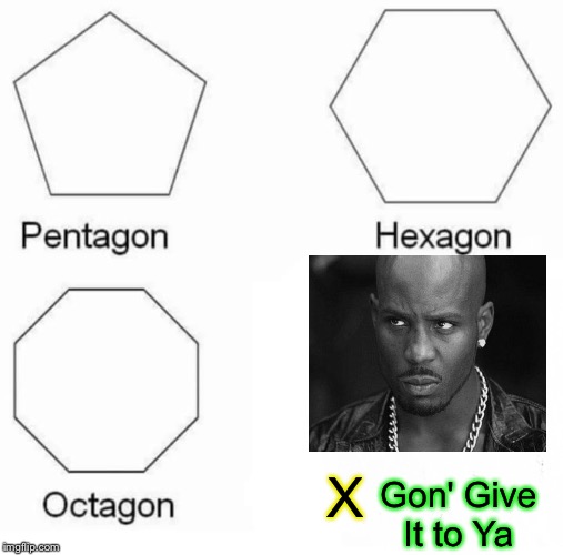 DMX,ForThe Win. |  X; Gon' Give It to Ya | image tagged in memes,pentagon hexagon octagon,dmx,shapes,rap | made w/ Imgflip meme maker