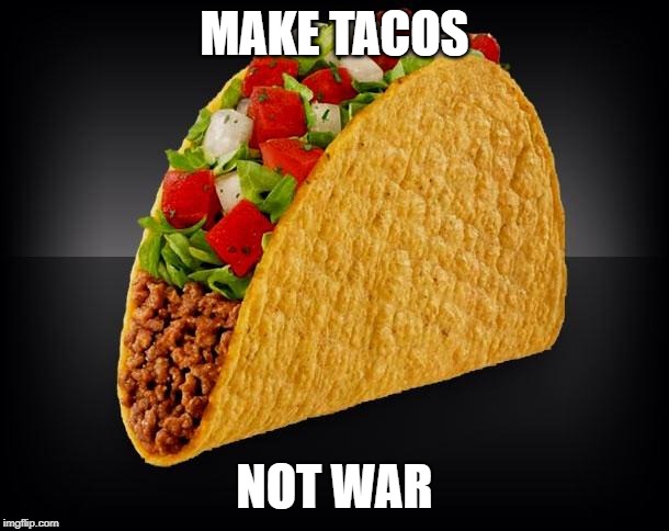 Taco | MAKE TACOS; NOT WAR | image tagged in taco | made w/ Imgflip meme maker