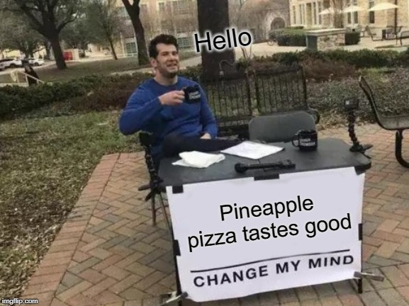 Change My Mind Meme | Hello; Pineapple pizza tastes good | image tagged in memes,change my mind | made w/ Imgflip meme maker
