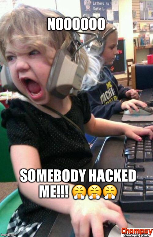 Angry Gamer Girl | NOOOOOO; SOMEBODY HACKED ME!!! 😤😤😤 | image tagged in screaming gamer girl | made w/ Imgflip meme maker