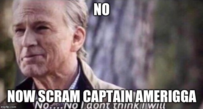 no i don't think i will | NO; NOW SCRAM CAPTAIN AMERIGGA | image tagged in no i don't think i will | made w/ Imgflip meme maker