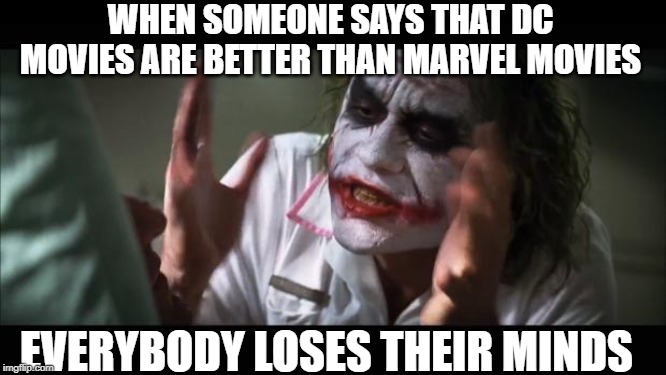 And everybody loses their minds | WHEN SOMEONE SAYS THAT DC MOVIES ARE BETTER THAN MARVEL MOVIES; EVERYBODY LOSES THEIR MINDS | image tagged in memes,and everybody loses their minds | made w/ Imgflip meme maker