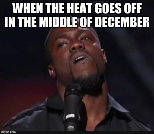 Uh huh | WHEN THE HEAT GOES OFF IN THE MIDDLE OF DECEMBER | image tagged in uh huh | made w/ Imgflip meme maker