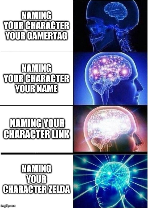 Expanding Brain Meme | NAMING YOUR CHARACTER YOUR GAMERTAG; NAMING YOUR CHARACTER YOUR NAME; NAMING YOUR CHARACTER LINK; NAMING YOUR CHARACTER ZELDA | image tagged in memes,expanding brain | made w/ Imgflip meme maker