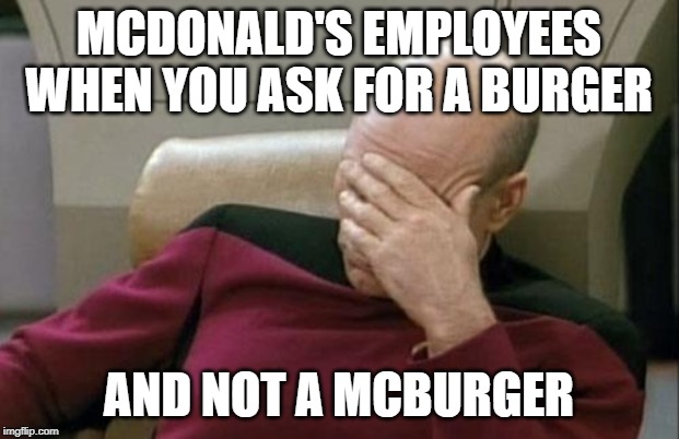 Captain Picard Facepalm Meme | MCDONALD'S EMPLOYEES WHEN YOU ASK FOR A BURGER; AND NOT A MCBURGER | image tagged in memes,captain picard facepalm | made w/ Imgflip meme maker