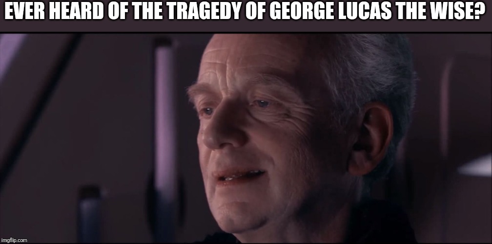 Palpatine Ironic  | EVER HEARD OF THE TRAGEDY OF GEORGE LUCAS THE WISE? | image tagged in palpatine ironic,fandom menace,disney killed star wars,star wars,memes | made w/ Imgflip meme maker
