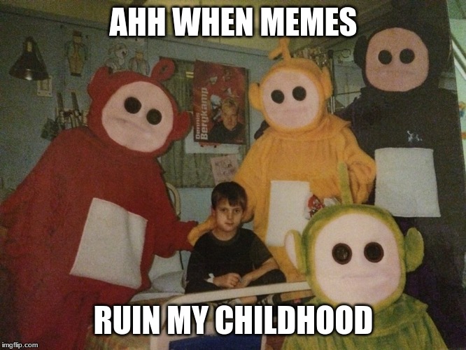 psycho teletubbies | AHH WHEN MEMES; RUIN MY CHILDHOOD | image tagged in psycho teletubbies | made w/ Imgflip meme maker