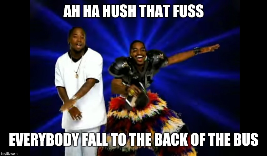 AH HA HUSH THAT FUSS; EVERYBODY FALL TO THE BACK OF THE BUS | made w/ Imgflip meme maker