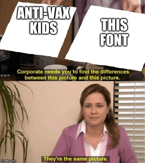 They're The Same Picture | THIS FONT; ANTI-VAX KIDS | image tagged in corporate needs you to find the differences | made w/ Imgflip meme maker
