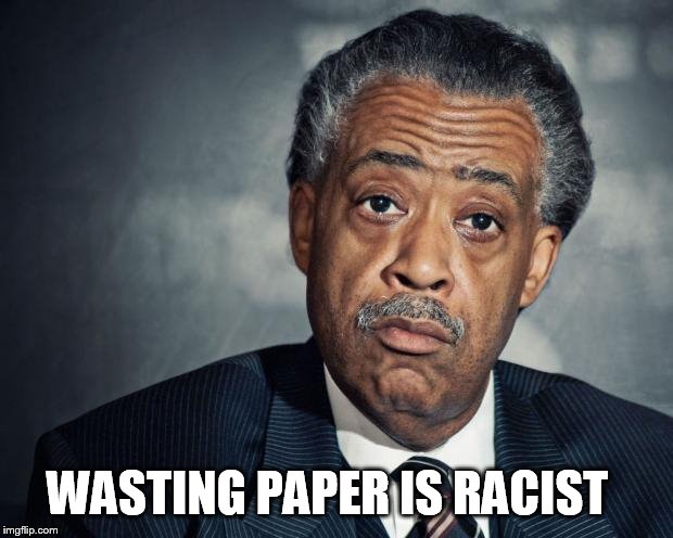 al sharpton racist | WASTING PAPER IS RACIST | image tagged in al sharpton racist | made w/ Imgflip meme maker