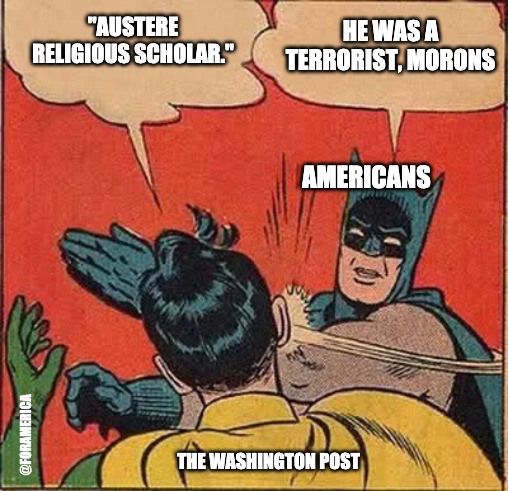 Washington Dooh Post | "AUSTERE RELIGIOUS SCHOLAR."; HE WAS A TERRORIST, MORONS; AMERICANS; @FORAMERICA; THE WASHINGTON POST | image tagged in memes,batman slapping robin | made w/ Imgflip meme maker