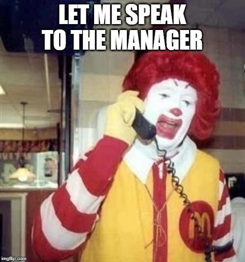 Ronald McDonald Temp | LET ME SPEAK TO THE MANAGER | image tagged in ronald mcdonald temp | made w/ Imgflip meme maker