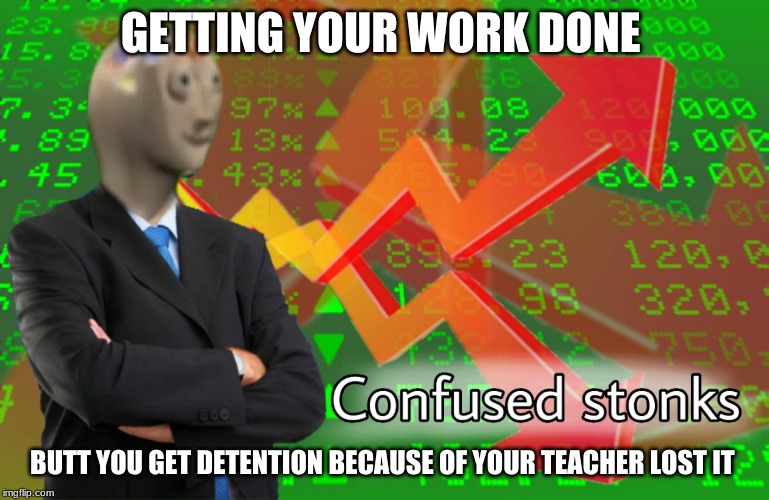 Confused Stonks | GETTING YOUR WORK DONE; BUTT YOU GET DETENTION BECAUSE OF YOUR TEACHER LOST IT | image tagged in confused stonks | made w/ Imgflip meme maker