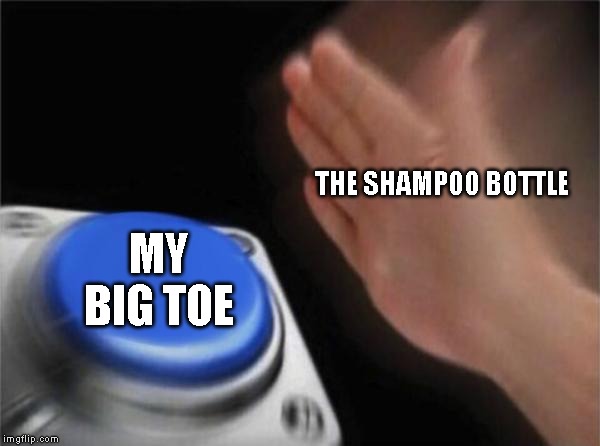 Blank Nut Button Meme | THE SHAMPOO BOTTLE; MY BIG TOE | image tagged in memes,blank nut button | made w/ Imgflip meme maker