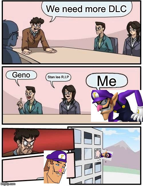 Boardroom Meeting Suggestion Meme | We need more DLC; Geno; Stan lee R.I.P; Me | image tagged in memes,boardroom meeting suggestion | made w/ Imgflip meme maker