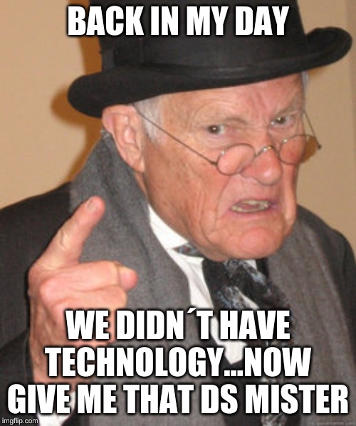 Back In My Day | BACK IN MY DAY; WE DIDN´T HAVE TECHNOLOGY...NOW GIVE ME THAT DS MISTER | image tagged in memes,back in my day | made w/ Imgflip meme maker