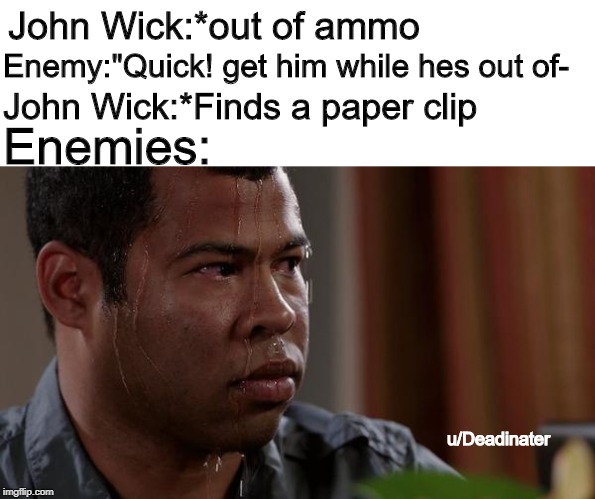 sweating bullets | John Wick:*out of ammo; Enemy:"Quick! get him while hes out of-; John Wick:*Finds a paper clip; Enemies:; u/Deadinater | image tagged in sweating bullets | made w/ Imgflip meme maker