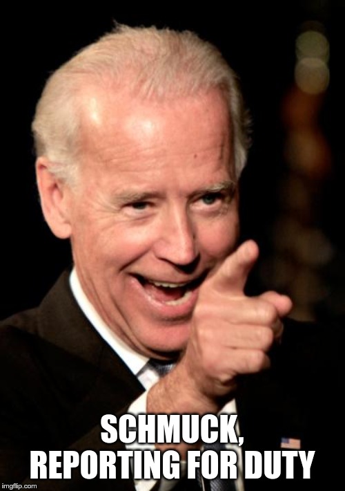 Smilin Biden Meme | SCHMUCK, REPORTING FOR DUTY | image tagged in memes,smilin biden | made w/ Imgflip meme maker