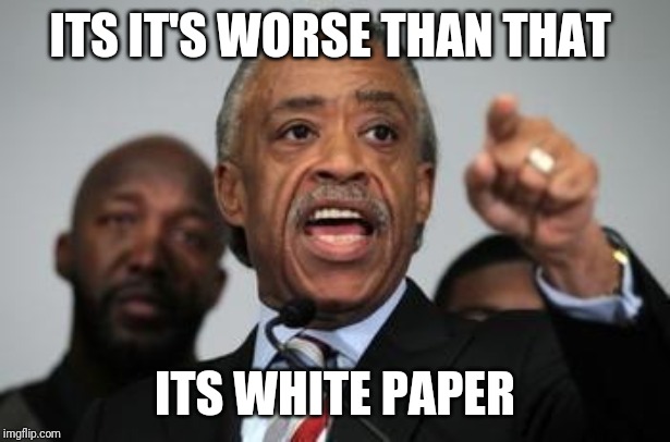 Al Sharpton | ITS IT'S WORSE THAN THAT ITS WHITE PAPER | image tagged in al sharpton | made w/ Imgflip meme maker