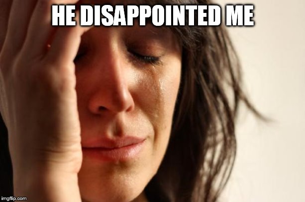 First World Problems Meme | HE DISAPPOINTED ME | image tagged in memes,first world problems | made w/ Imgflip meme maker