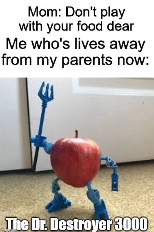 Mom: Don't play with your food dear; Me who's lives away from my parents now:; The Dr. Destroyer 3000 | image tagged in apple,bionicle,funny,parents | made w/ Imgflip meme maker