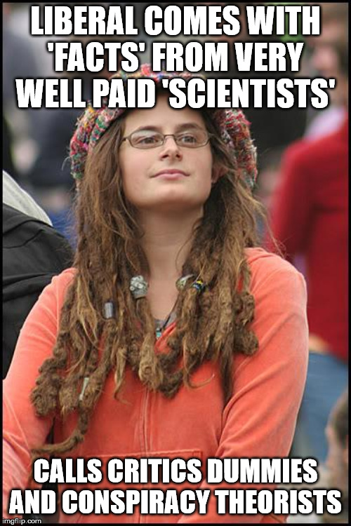 College Liberal Meme | LIBERAL COMES WITH 'FACTS' FROM VERY WELL PAID 'SCIENTISTS'; CALLS CRITICS DUMMIES AND CONSPIRACY THEORISTS | image tagged in memes,college liberal | made w/ Imgflip meme maker