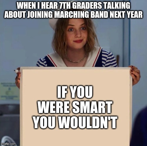 Robin Stranger Things Meme | WHEN I HEAR 7TH GRADERS TALKING ABOUT JOINING MARCHING BAND NEXT YEAR; IF YOU WERE SMART YOU WOULDN'T | image tagged in robin stranger things meme | made w/ Imgflip meme maker