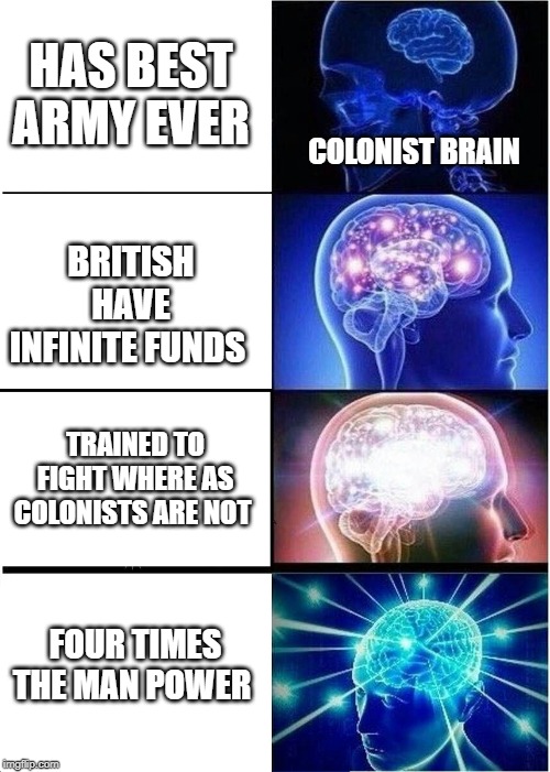 Expanding Brain | HAS BEST ARMY EVER; COLONIST BRAIN; BRITISH HAVE INFINITE FUNDS; TRAINED TO FIGHT WHERE AS COLONISTS ARE NOT; FOUR TIMES THE MAN POWER | image tagged in memes,expanding brain | made w/ Imgflip meme maker