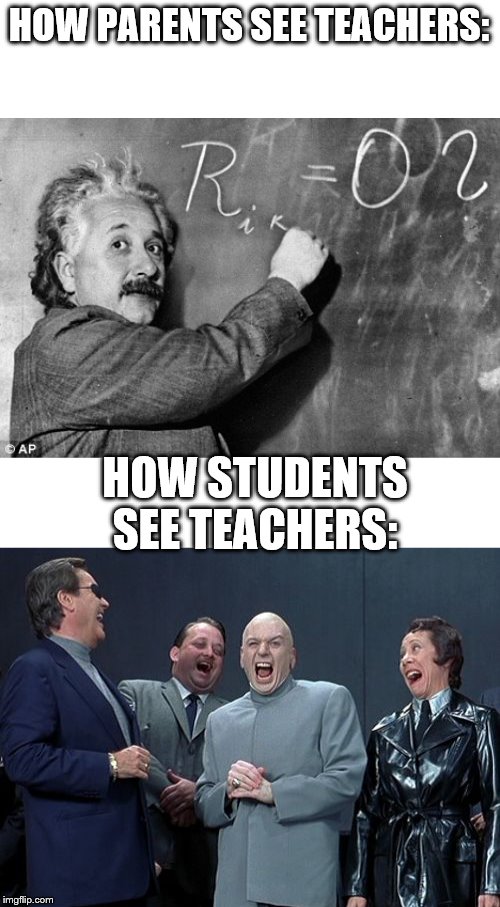 official VS truth | HOW PARENTS SEE TEACHERS:; HOW STUDENTS SEE TEACHERS: | image tagged in memes,laughing villains,smart,teachers,evil kermit,school | made w/ Imgflip meme maker