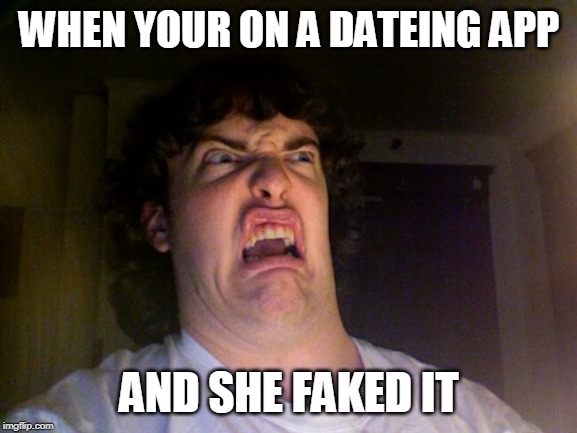 Oh No Meme | WHEN YOUR ON A DATEING APP; AND SHE FAKED IT | image tagged in memes,oh no | made w/ Imgflip meme maker