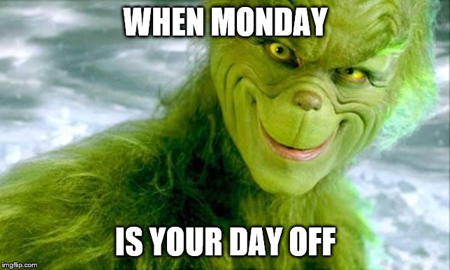 Yeah, I'm free today. More memes coming. | WHEN MONDAY; IS YOUR DAY OFF | image tagged in the grinch jim carrey | made w/ Imgflip meme maker