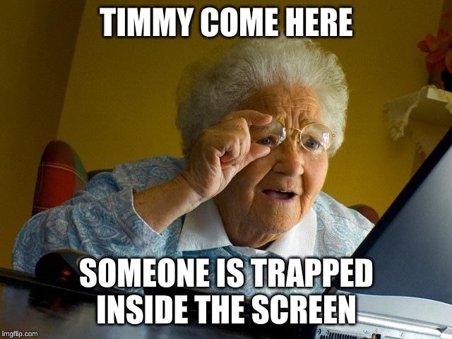 Grandma Finds The Internet | TIMMY COME HERE; SOMEONE IS TRAPPED INSIDE THE SCREEN | image tagged in memes,grandma finds the internet | made w/ Imgflip meme maker