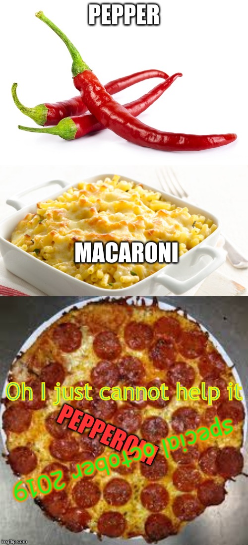 pepperoni | PEPPER; MACARONI; Oh I just cannot help it; PEPPERONI; special october 2019 | image tagged in hot peppers,pepperoni pizza,macaroni cheese | made w/ Imgflip meme maker