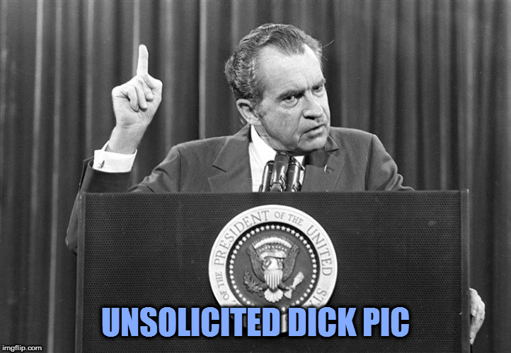 The fun we could have had if only he had said "I am not crooked" instead. | UNSOLICITED DICK PIC | image tagged in memes,richard nixon,fun,tricky dicky,dick pic | made w/ Imgflip meme maker