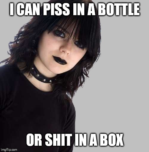 goth girl 500x510 mid gray background | I CAN PISS IN A BOTTLE; OR SHIT IN A BOX | image tagged in goth girl 500x510 mid gray background | made w/ Imgflip meme maker