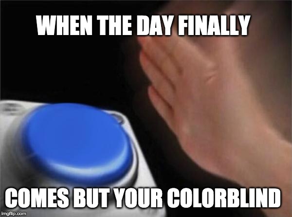 Blank Nut Button Meme | WHEN THE DAY FINALLY; COMES BUT YOUR COLORBLIND | image tagged in memes,blank nut button | made w/ Imgflip meme maker