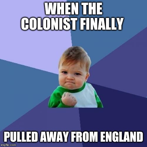 Success Kid | WHEN THE COLONIST FINALLY; PULLED AWAY FROM ENGLAND | image tagged in memes,success kid | made w/ Imgflip meme maker