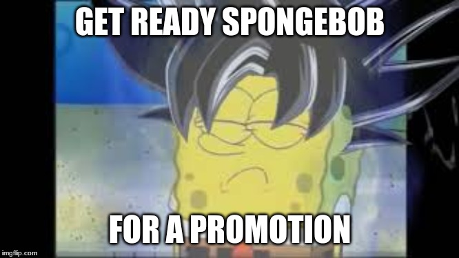 GET READY SPONGEBOB; FOR A PROMOTION | image tagged in funny memes | made w/ Imgflip meme maker