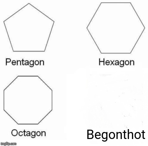 Pentagon Hexagon Octagon | Begonthot | image tagged in memes,pentagon hexagon octagon | made w/ Imgflip meme maker