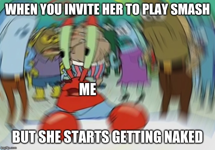 Mr Krabs Blur Meme | WHEN YOU INVITE HER TO PLAY SMASH; ME; BUT SHE STARTS GETTING NAKED | image tagged in memes,mr krabs blur meme | made w/ Imgflip meme maker